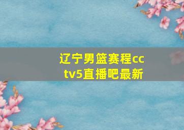 辽宁男篮赛程cctv5直播吧最新