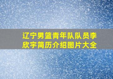 辽宁男篮青年队队员李欣宇简历介绍图片大全