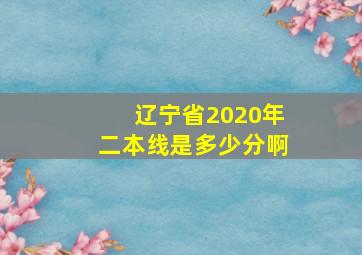 辽宁省2020年二本线是多少分啊