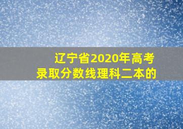 辽宁省2020年高考录取分数线理科二本的