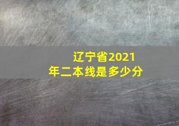 辽宁省2021年二本线是多少分