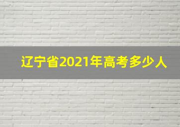 辽宁省2021年高考多少人