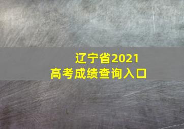 辽宁省2021高考成绩查询入口