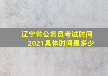 辽宁省公务员考试时间2021具体时间是多少