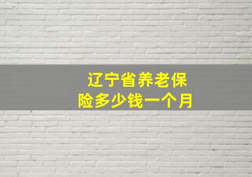 辽宁省养老保险多少钱一个月