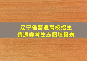 辽宁省普通高校招生普通类考生志愿填报表