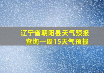 辽宁省朝阳县天气预报查询一周15天气预报