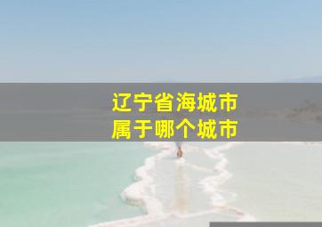 辽宁省海城市属于哪个城市