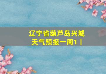 辽宁省葫芦岛兴城天气预报一周1丨