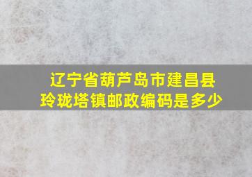 辽宁省葫芦岛市建昌县玲珑塔镇邮政编码是多少