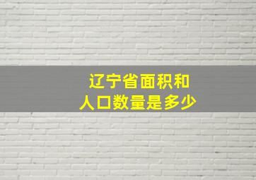 辽宁省面积和人口数量是多少