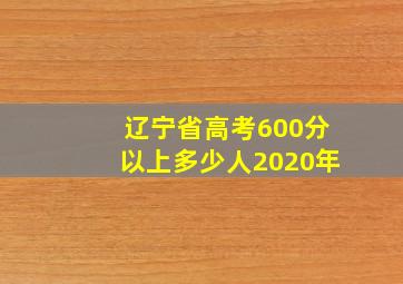 辽宁省高考600分以上多少人2020年