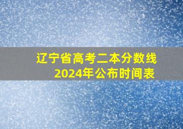 辽宁省高考二本分数线2024年公布时间表