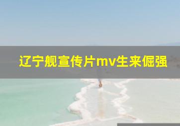 辽宁舰宣传片mv生来倔强