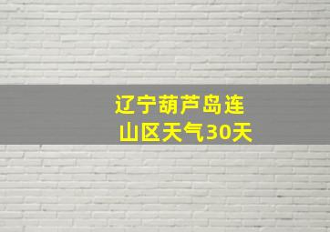 辽宁葫芦岛连山区天气30天