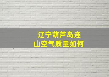 辽宁葫芦岛连山空气质量如何