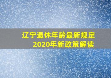 辽宁退休年龄最新规定2020年新政策解读