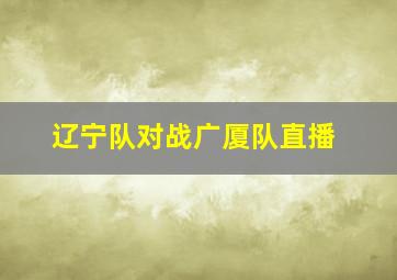 辽宁队对战广厦队直播