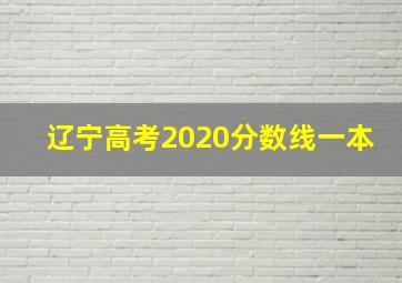 辽宁高考2020分数线一本