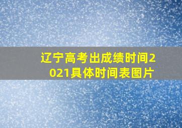 辽宁高考出成绩时间2021具体时间表图片