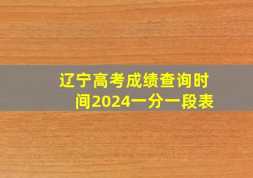 辽宁高考成绩查询时间2024一分一段表