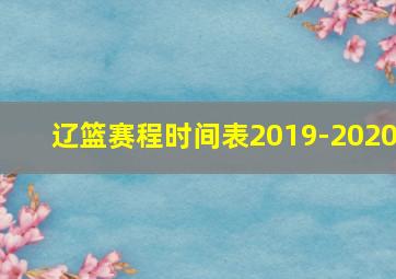 辽篮赛程时间表2019-2020