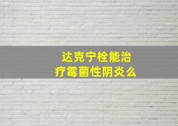 达克宁栓能治疗霉菌性阴炎么