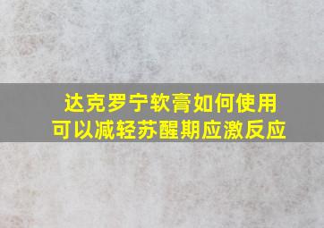 达克罗宁软膏如何使用可以减轻苏醒期应激反应