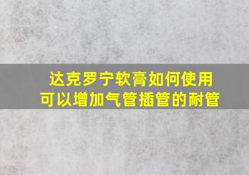 达克罗宁软膏如何使用可以增加气管插管的耐管