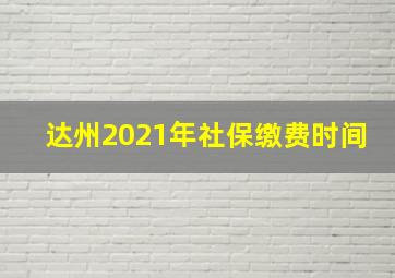 达州2021年社保缴费时间