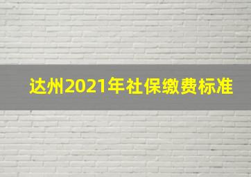 达州2021年社保缴费标准