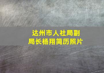 达州市人社局副局长杨翔简历照片