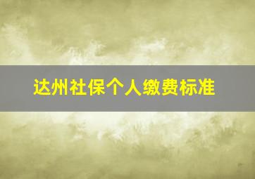 达州社保个人缴费标准