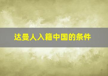 达曼人入籍中国的条件