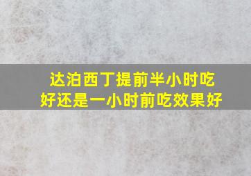 达泊西丁提前半小时吃好还是一小时前吃效果好