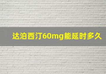 达泊西汀60mg能延时多久