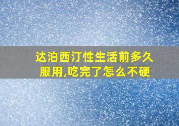 达泊西汀性生活前多久服用,吃完了怎么不硬