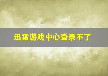 迅雷游戏中心登录不了