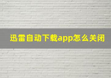 迅雷自动下载app怎么关闭