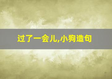 过了一会儿,小狗造句