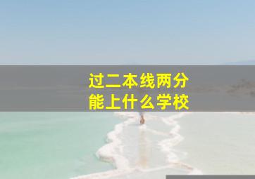 过二本线两分能上什么学校