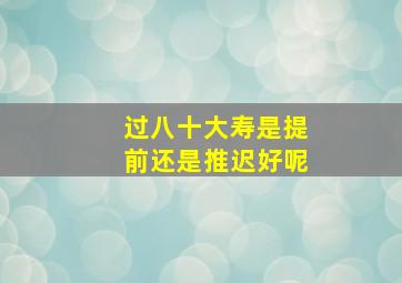 过八十大寿是提前还是推迟好呢