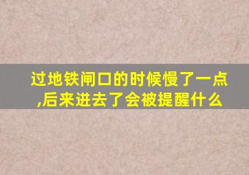 过地铁闸口的时候慢了一点,后来进去了会被提醒什么