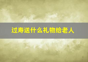 过寿送什么礼物给老人