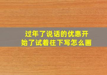 过年了说话的优惠开始了试着往下写怎么画