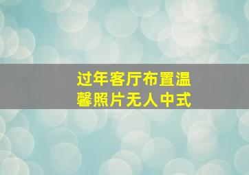 过年客厅布置温馨照片无人中式