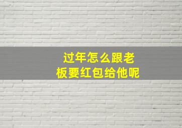 过年怎么跟老板要红包给他呢