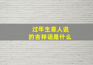 过年生意人说的吉祥话是什么