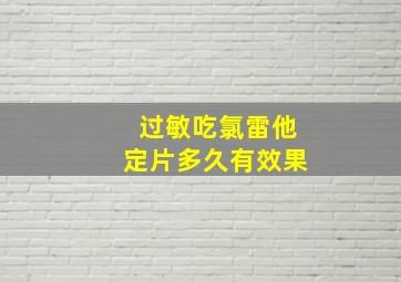 过敏吃氯雷他定片多久有效果