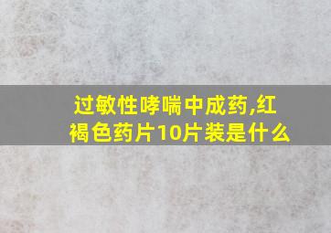 过敏性哮喘中成药,红褐色药片10片装是什么